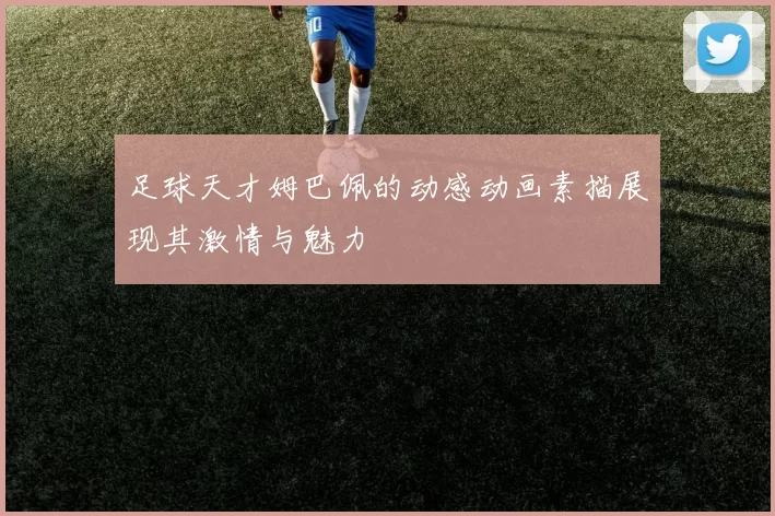 足球天才姆巴佩的动感动画素描展现其激情与魅力