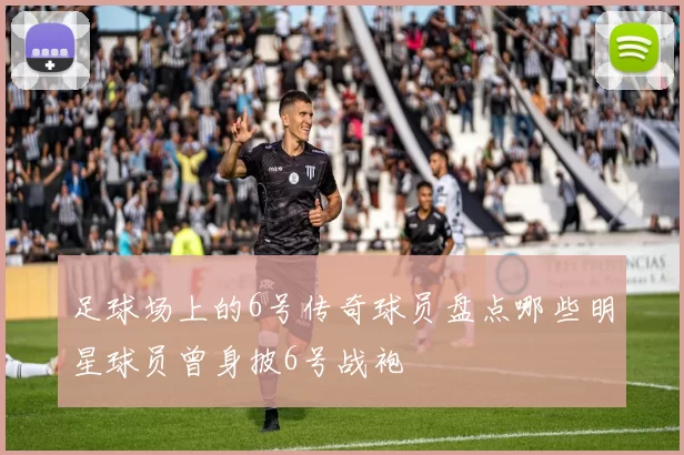 足球场上的6号传奇球员盘点哪些明星球员曾身披6号战袍
