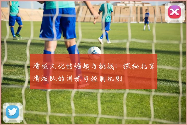 滑板文化的崛起与挑战：探秘北京滑板队的训练与控制机制