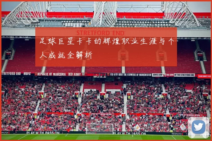 足球巨星卡卡的辉煌职业生涯与个人成就全解析