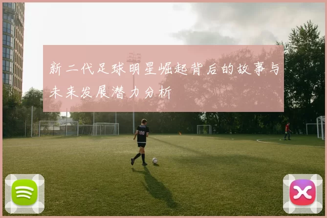 新二代足球明星崛起背后的故事与未来发展潜力分析