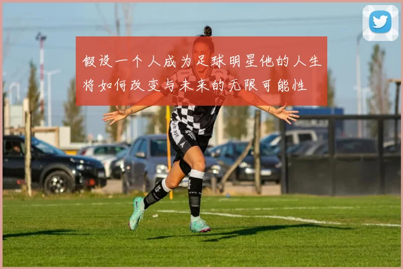 假设一个人成为足球明星他的人生将如何改变与未来的无限可能性