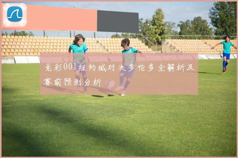 竞彩001纽约城对决多伦多全解析及赛前预测分析