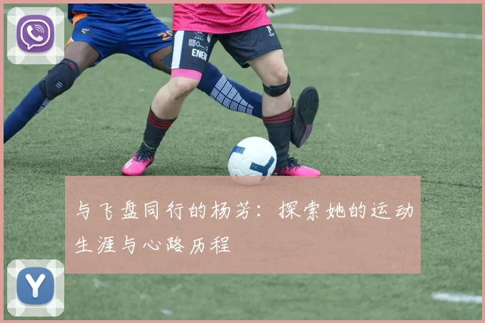 与飞盘同行的杨芳：探索她的运动生涯与心路历程