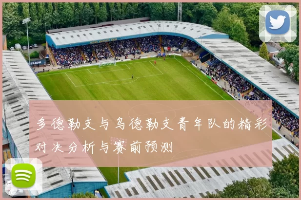 多德勒支与乌德勒支青年队的精彩对决分析与赛前预测