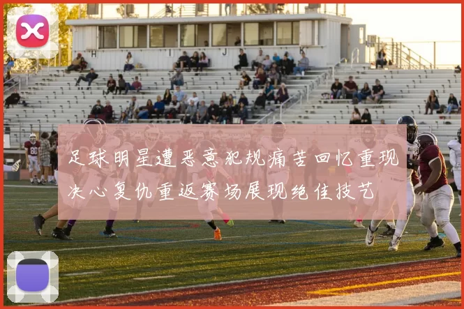 足球明星遭恶意犯规痛苦回忆重现决心复仇重返赛场展现绝佳技艺
