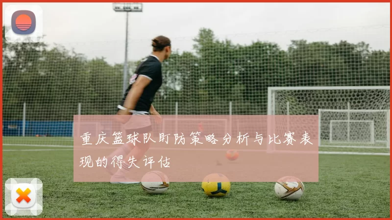 重庆篮球队盯防策略分析与比赛表现的得失评估
