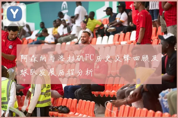 阿森纳与洛杉矶FC历史交锋回顾及球队发展历程分析