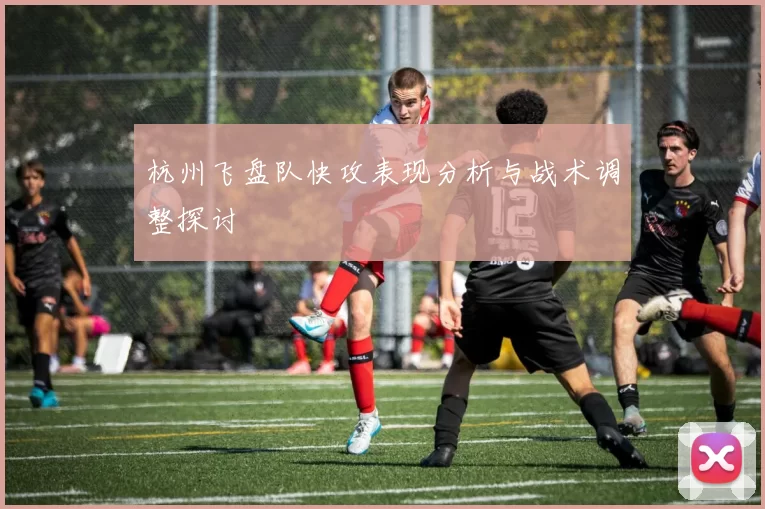 杭州飞盘队快攻表现分析与战术调整探讨