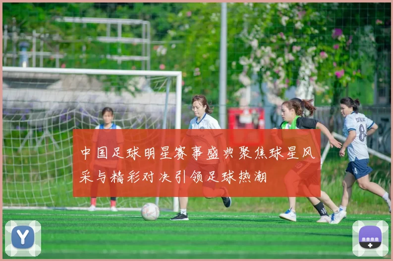 中国足球明星赛事盛典聚焦球星风采与精彩对决引领足球热潮