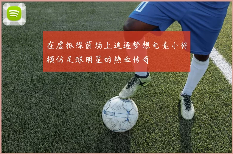 在虚拟绿茵场上追逐梦想电竞小将模仿足球明星的热血传奇