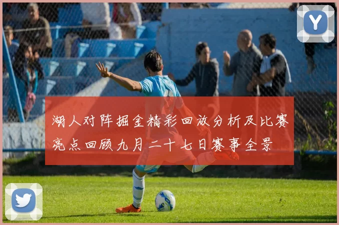 湖人对阵掘金精彩回放分析及比赛亮点回顾九月二十七日赛事全景