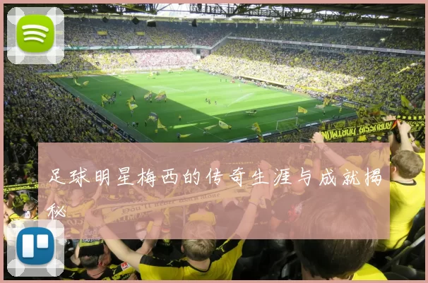 足球明星梅西的传奇生涯与成就揭秘