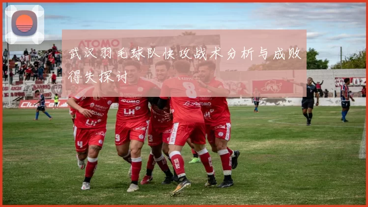 武汉羽毛球队快攻战术分析与成败得失探讨