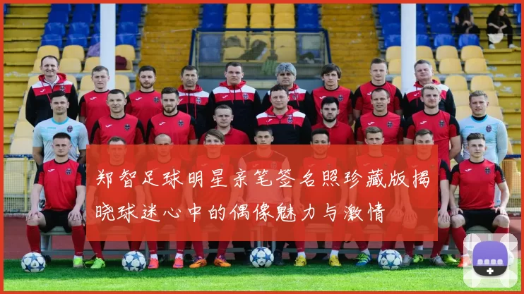 郑智足球明星亲笔签名照珍藏版揭晓球迷心中的偶像魅力与激情