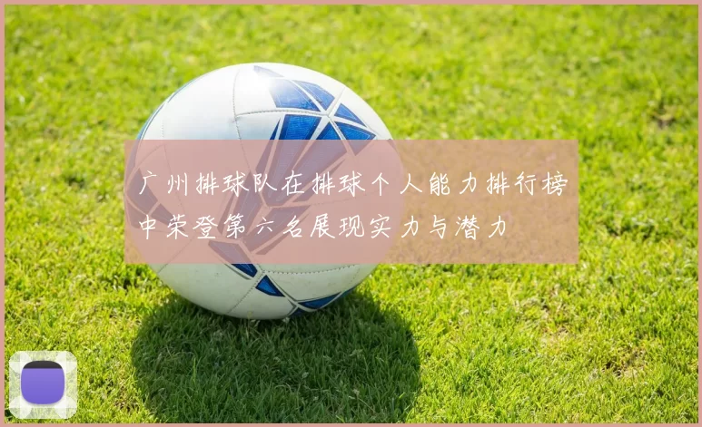 广州排球队在排球个人能力排行榜中荣登第六名展现实力与潜力