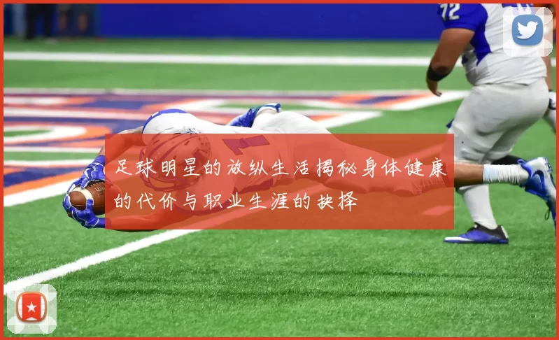 足球明星的放纵生活揭秘身体健康的代价与职业生涯的抉择
