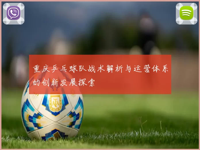重庆乒乓球队战术解析与运营体系的创新发展探索