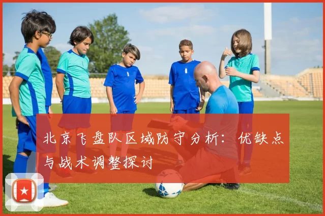 北京飞盘队区域防守分析：优缺点与战术调整探讨
