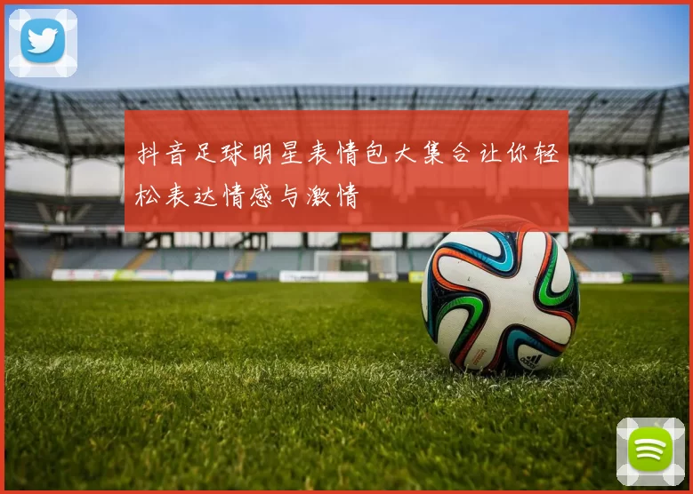抖音足球明星表情包大集合让你轻松表达情感与激情