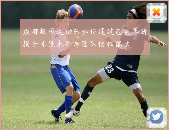 成都极限运动队如何通过包夹革新提升竞技水平与团队协作能力