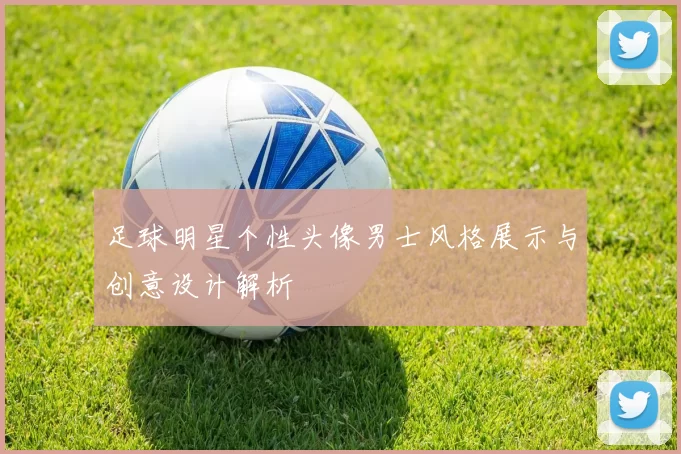 足球明星个性头像男士风格展示与创意设计解析