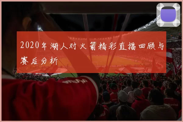 2020年湖人对火箭精彩直播回顾与赛后分析