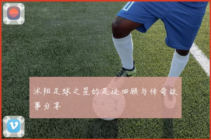 沭阳足球之星的足迹回顾与传奇故事分享