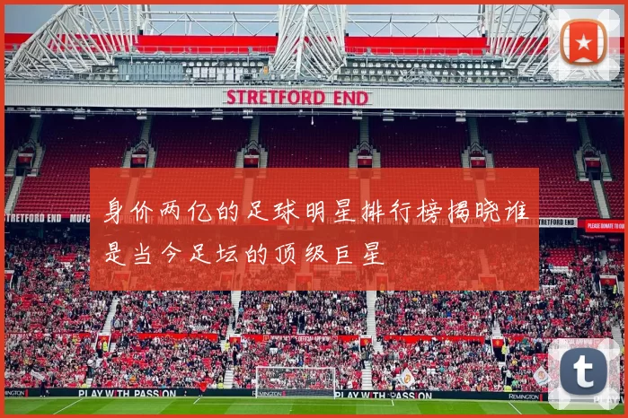 身价两亿的足球明星排行榜揭晓谁是当今足坛的顶级巨星
