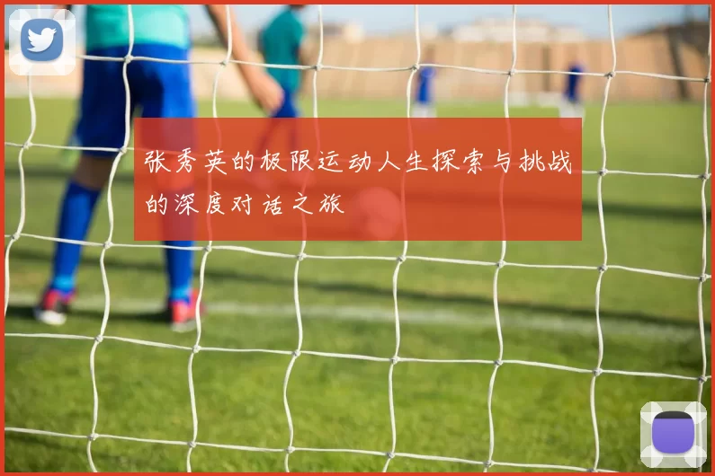 张秀英的极限运动人生探索与挑战的深度对话之旅