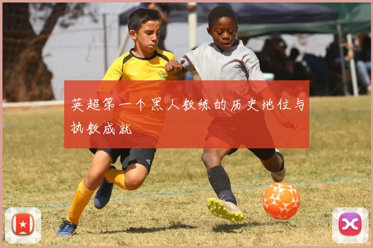 英超第一个黑人教练的历史地位与执教成就