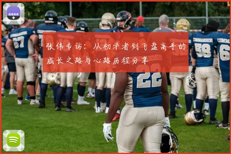 张伟专访：从初学者到飞盘高手的成长之路与心路历程分享