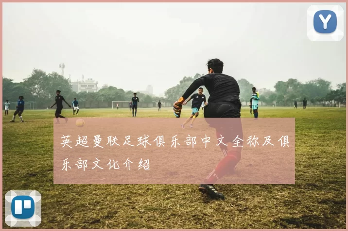 英超曼联足球俱乐部中文全称及俱乐部文化介绍