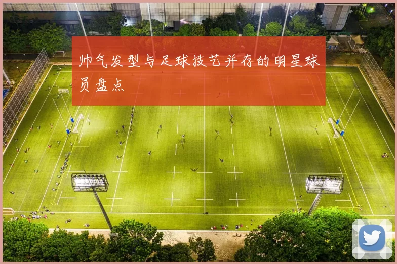 帅气发型与足球技艺并存的明星球员盘点