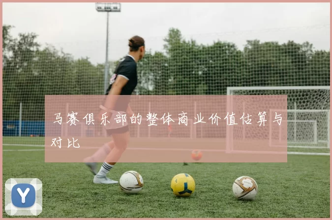 马赛俱乐部的整体商业价值估算与对比
