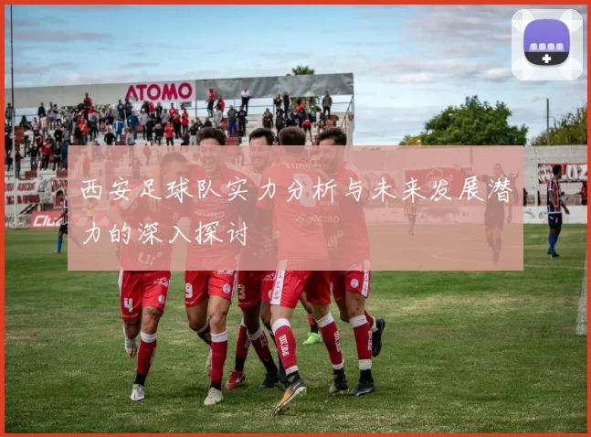 西安足球队实力分析与未来发展潜力的深入探讨