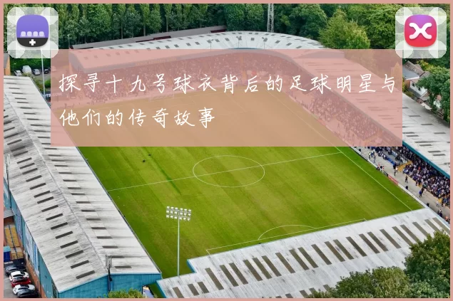 探寻十九号球衣背后的足球明星与他们的传奇故事