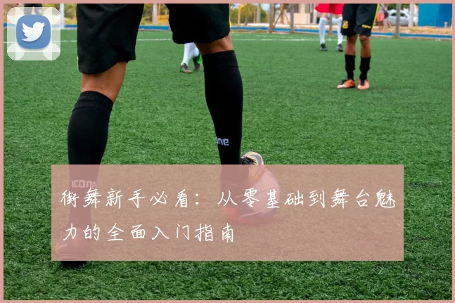 街舞新手必看：从零基础到舞台魅力的全面入门指南