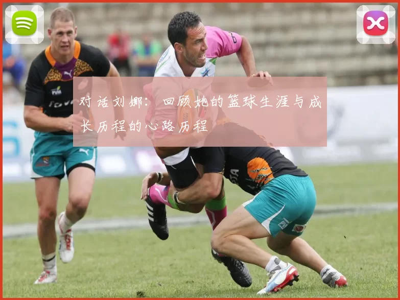 对话刘娜：回顾她的篮球生涯与成长历程的心路历程