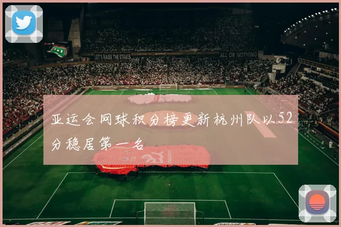亚运会网球积分榜更新杭州队以52分稳居第一名