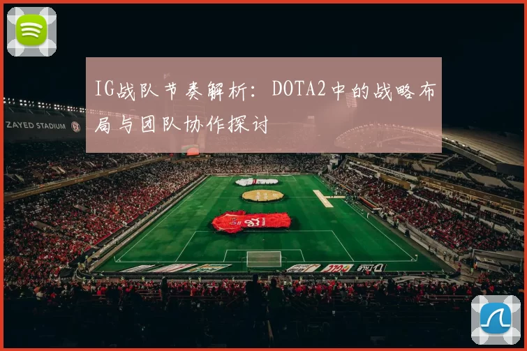 IG战队节奏解析：DOTA2中的战略布局与团队协作探讨