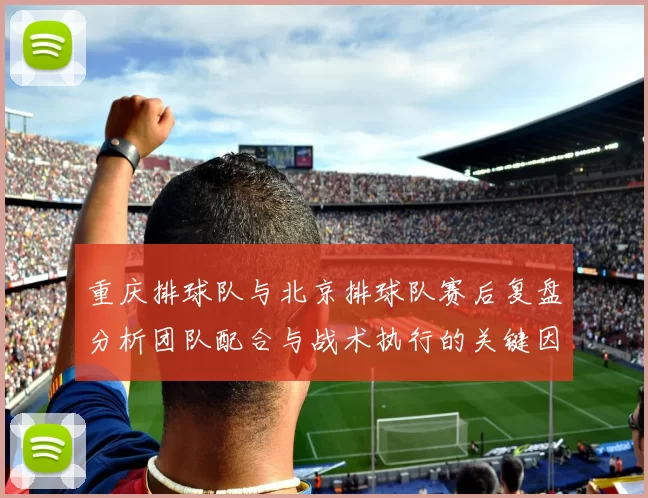 重庆排球队与北京排球队赛后复盘分析团队配合与战术执行的关键因素
