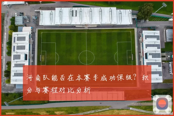 河南队能否在本赛季成功保级？积分与赛程对比分析