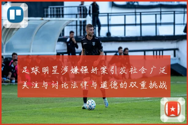 足球明星涉嫌强奸案引发社会广泛关注与讨论法律与道德的双重挑战
