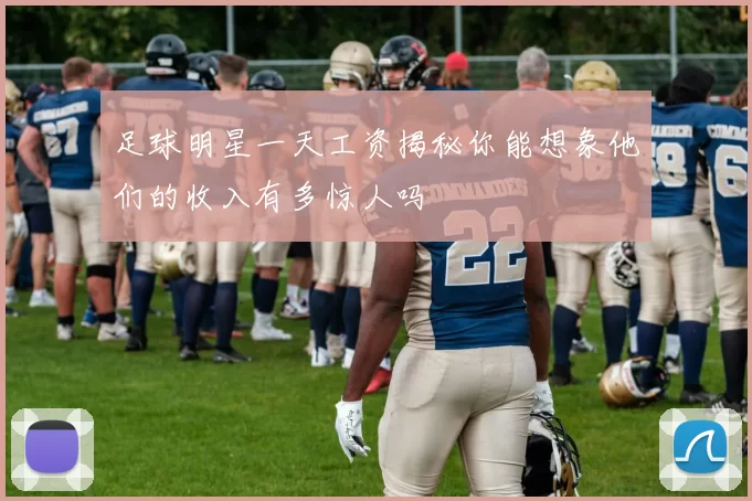 足球明星一天工资揭秘你能想象他们的收入有多惊人吗