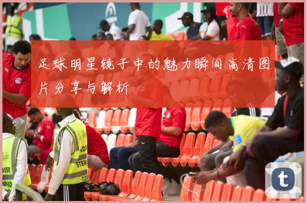 足球明星镜子中的魅力瞬间高清图片分享与解析