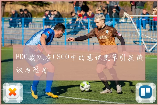 EDG战队在CSGO中的意识变革引发热议与思考