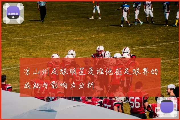 凉山州足球明星是谁他在足球界的成就与影响力分析