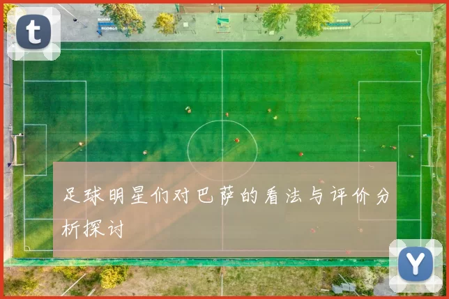 足球明星们对巴萨的看法与评价分析探讨