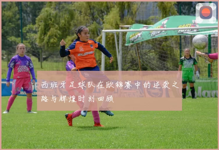 西班牙足球队在欧锦赛中的逆袭之路与辉煌时刻回顾